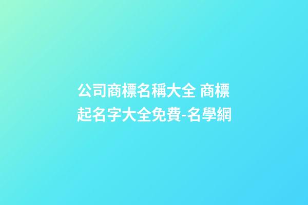 公司商標名稱大全 商標起名字大全免費-名學網-第1張-公司起名-玄機派